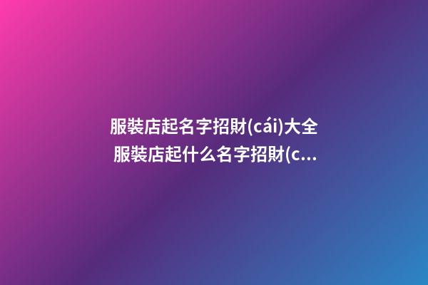 服裝店起名字招財(cái)大全 服裝店起什么名字招財(cái)-第1張-店鋪起名-玄機(jī)派